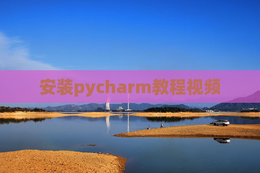 安装pycharm教程视频 安装pycharm教程视频